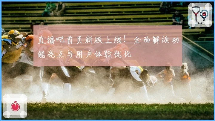 直播吧首页新版上线!全面解读功能亮点与用户体验优化